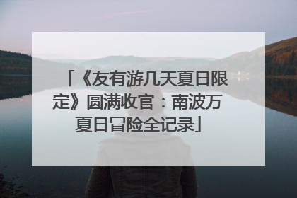 《友有游几天夏日限定》圆满收官：南波万夏日冒险全记录