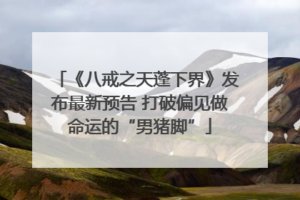 《八戒之天蓬下界》发布最新预告 打破偏见做命运的“男猪脚”