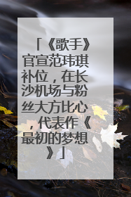 《歌手》官宣范玮琪补位，在长沙机场与粉丝大方比心，代表作《最初的梦想》