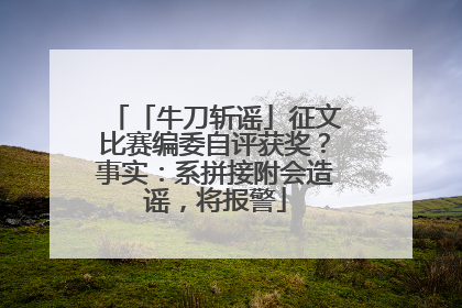 「牛刀斩谣」征文比赛编委自评获奖？事实：系拼接附会造谣，将报警
