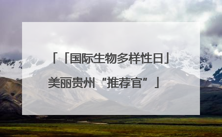 「国际生物多样性日」美丽贵州“推荐官”