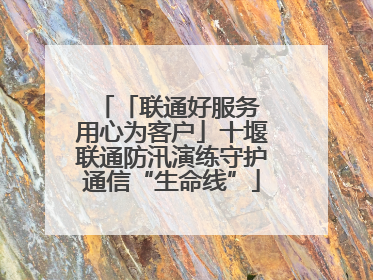 「联通好服务 用心为客户」十堰联通防汛演练守护通信“生命线”