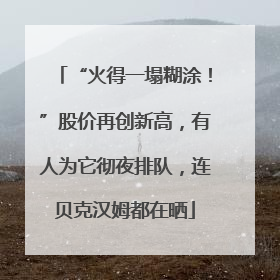 “火得一塌糊涂！”股价再创新高，有人为它彻夜排队，连贝克汉姆都在晒