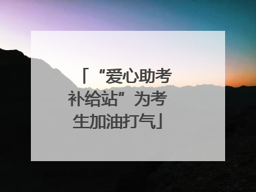 “爱心助考补给站”为考生加油打气