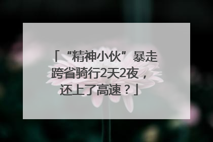 “精神小伙”暴走跨省骑行2天2夜，还上了高速？