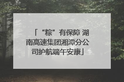 “粽”有保障 湖南高速集团湘潭分公司护航端午安康