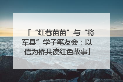 “红巷苗苗”与“将军县”学子笔友会：以信为桥共读红色故事