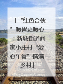 “红色合伙”暖胃更暖心：新城街道阎家小庄村“爱心午餐”情满乡村