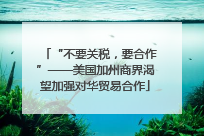 “不要关税，要合作”——美国加州商界渴望加强对华贸易合作