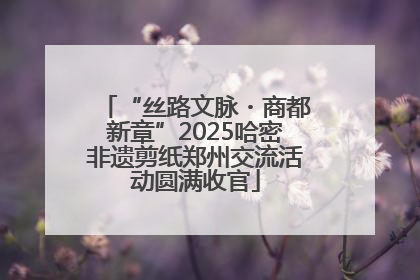 “丝路文脉・商都新章”2025哈密非遗剪纸郑州交流活动圆满收官