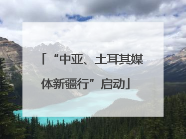 “中亚、土耳其媒体新疆行”启动