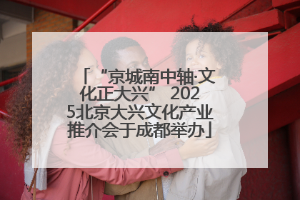 “京城南中轴·文化正大兴” 2025北京大兴文化产业推介会于成都举办