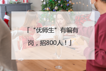 “优师生”有编有岗，招800人！