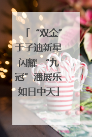 “双金”于子迪新星闪耀 “九冠”潘展乐如日中天
