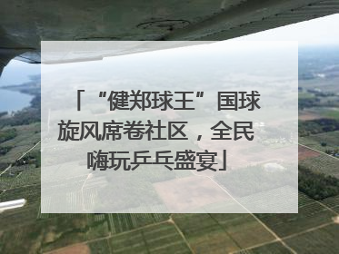 “健郑球王”国球旋风席卷社区，全民嗨玩乒乓盛宴