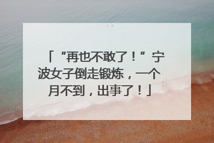 “再也不敢了！”宁波女子倒走锻炼，一个月不到，出事了！