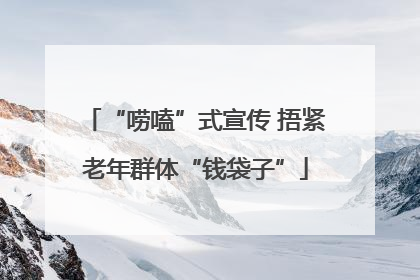 “唠嗑”式宣传 捂紧老年群体“钱袋子”