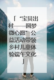 “宝贝出村——圆梦微心愿”公益活动带领乡村儿童体验端午文化