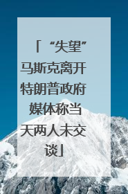 “失望”马斯克离开特朗普政府 媒体称当天两人未交谈