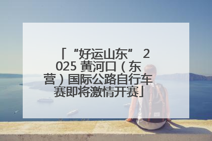 “好运山东” 2025 黄河口（东营）国际公路自行车赛即将激情开赛