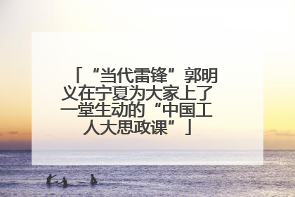“当代雷锋”郭明义在宁夏为大家上了一堂生动的“中国工人大思政课”