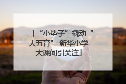 “小垫子”撬动“大五育” 新华小学大课间引关注