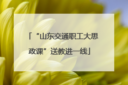 “山东交通职工大思政课”送教进一线