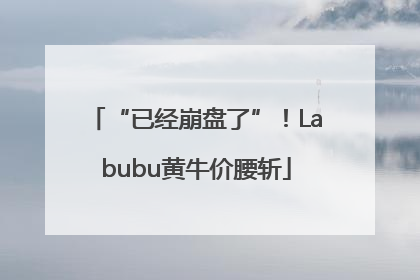 “已经崩盘了”！Labubu黄牛价腰斩
