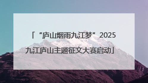 “庐山烟雨九江梦”2025九江庐山主题征文大赛启动