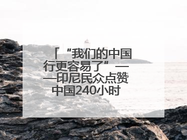 “我们的中国行更容易了”——印尼民众点赞中国240小时过境免签政策