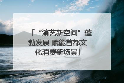 “演艺新空间”蓬勃发展 赋能首都文化消费新场景