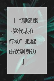 “聊健康·党代表在行动”把健康送到身边