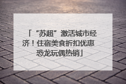 “苏超”激活城市经济！住宿美食折扣优惠 恐龙玩偶热销