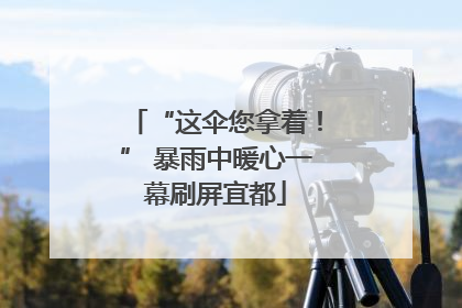 “这伞您拿着！” 暴雨中暖心一幕刷屏宜都