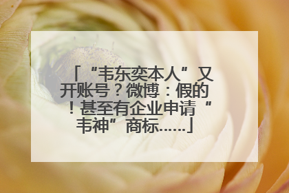 “韦东奕本人”又开账号？微博：假的！甚至有企业申请“韦神”商标……