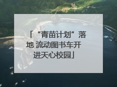 “青苗计划”落地 流动图书车开进天心校园