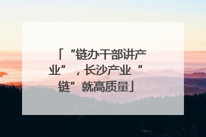 “链办干部讲产业”，长沙产业“链”就高质量