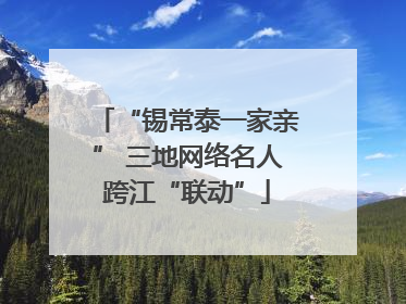 “锡常泰一家亲” 三地网络名人跨江“联动”