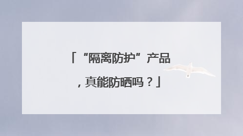 “隔离防护”产品，真能防晒吗？