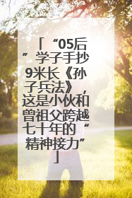 “05后”学子手抄9米长《孙子兵法》，这是小伙和曾祖父跨越七十年的“精神接力”