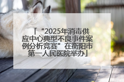 “2025年消毒供应中心典型不良事件案例分析竞赛”在衡阳市第一人民医院举办