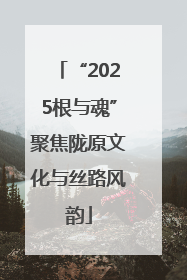 “2025根与魂”聚焦陇原文化与丝路风韵