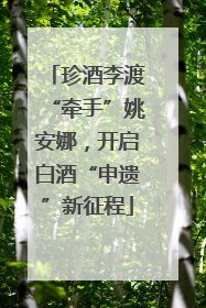 珍酒李渡“牵手”姚安娜，开启白酒“申遗”新征程