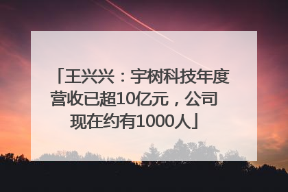 王兴兴：宇树科技年度营收已超10亿元，公司现在约有1000人