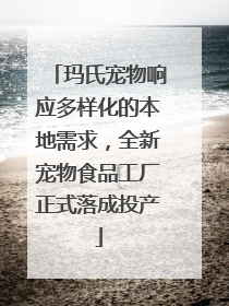 玛氏宠物响应多样化的本地需求，全新宠物食品工厂正式落成投产
