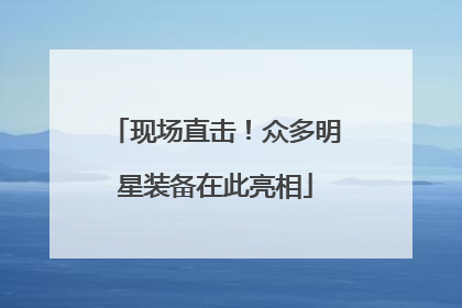 现场直击！众多明星装备在此亮相
