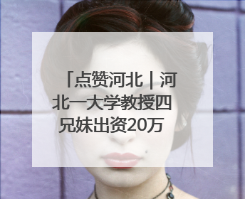 点赞河北｜河北一大学教授四兄妹出资20万在家乡设立“奖学金”，13年为320名农村学生种下“希望的种子”