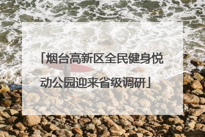 烟台高新区全民健身悦动公园迎来省级调研