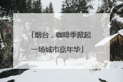 烟台，咖啡季掀起一场城市嘉年华