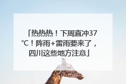 热热热！下周直冲37℃！阵雨+雷雨要来了，四川这些地方注意